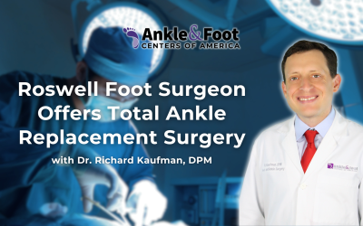 Roswell Foot Surgeon Offers Total Ankle Replacement Surgery