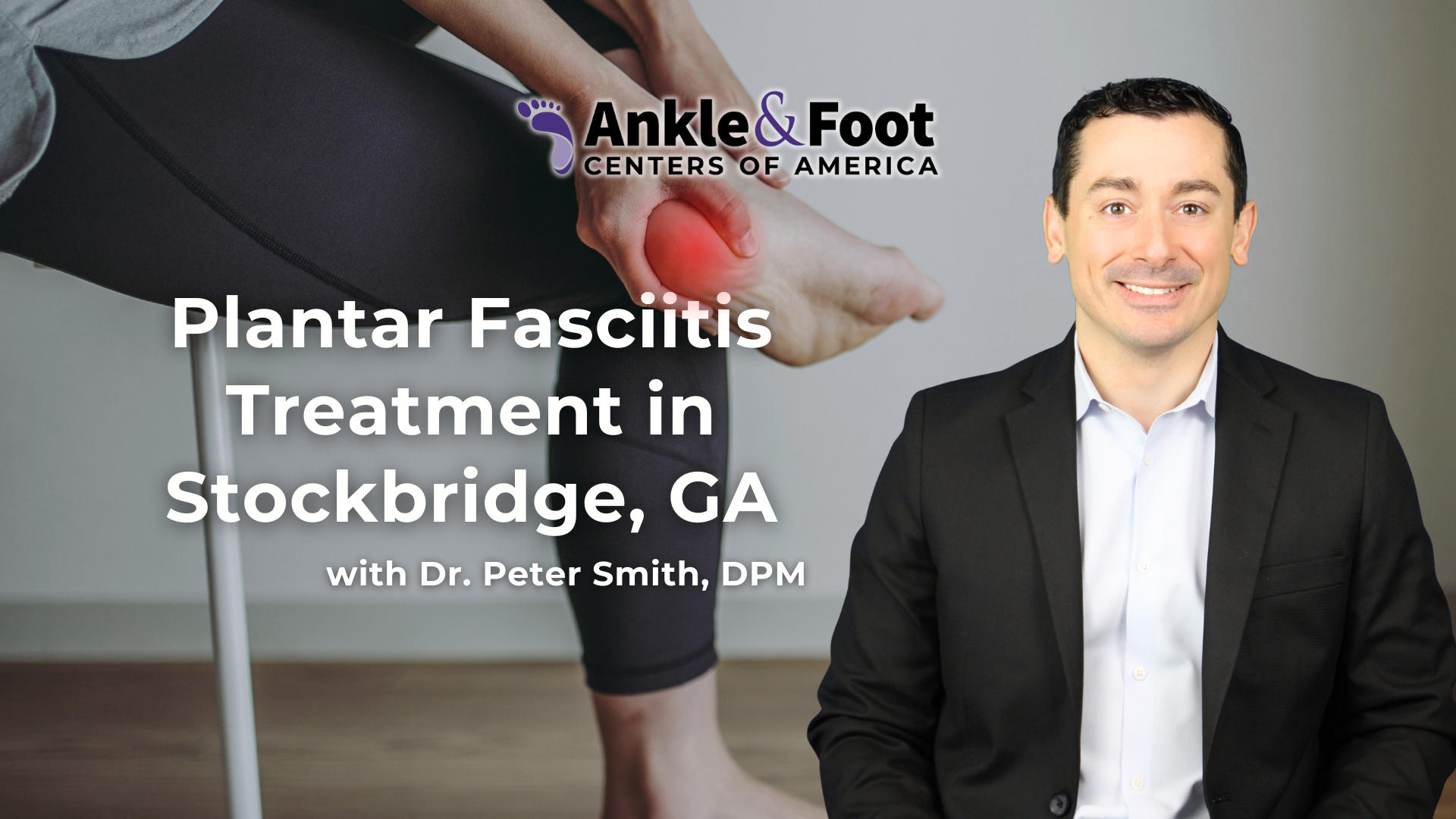 Plantar-Fasciitis-Treatment-Stockbridge-GA Banner for plantar fasciitis treatment in Stockbridge, GA featuring Ankle & Foot Centers of America logo and Dr. Peter Smith, DPM; person in a suit on the right.